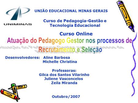 UNIÃO EDUCACIONAL MINAS GERAIS Curso de Pedagogia-Gestão e Tecnologia Educacional Curso Online Desenvolvedores: Aline Barbosa Michelle Christina Professoras: