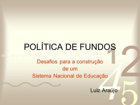 POLÍTICA DE FUNDOS Desafios para a construção de um Sistema Nacional de Educação Luiz Araújo.