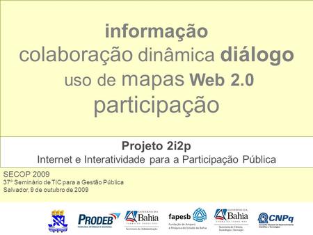 Informação colaboração dinâmica diálogo uso de mapas Web 2.0 participação Projeto 2i2p Internet e Interatividade para a Participação Pública SECOP 2009.