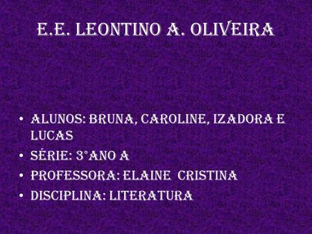 E.E. Leontino A. Oliveira ALUNOS: Bruna, Caroline, Izadora e Lucas