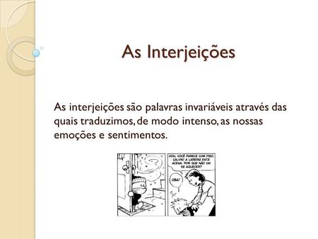 As Interjeições As interjeições são palavras invariáveis através das quais traduzimos, de modo intenso, as nossas emoções e sentimentos.