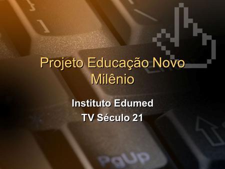Projeto Educação Novo Milênio Instituto Edumed TV Século 21 Instituto Edumed TV Século 21.