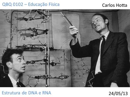 Estrutura de DNA e RNA QBQ 0102 – Educação Física Carlos Hotta 24/05/13.
