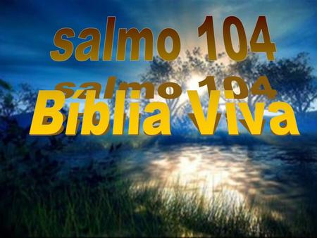 Salmo 104 Bíblia Viva.
