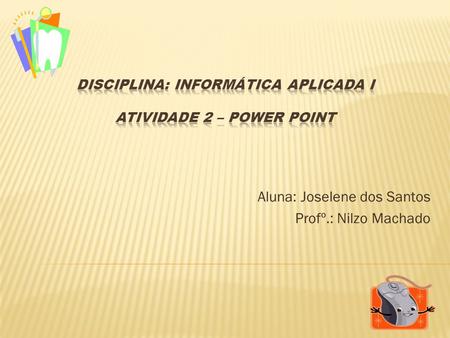 Disciplina: Informática Aplicada I Atividade 2 – Power Point