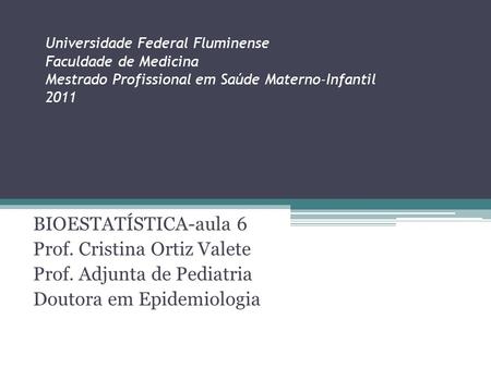 Universidade Federal Fluminense Faculdade de Medicina Mestrado Profissional em Saúde Materno-Infantil 2011 BIOESTATÍSTICA-aula 6 Prof. Cristina Ortiz Valete.
