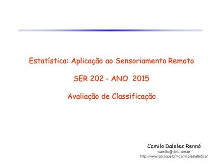 Estatística: Aplicação ao Sensoriamento Remoto SER 202 - ANO 2015 Avaliação de Classificação Camilo Daleles Rennó camilo@dpi.inpe.br http://www.dpi.inpe.br/~camilo/estatistica/
