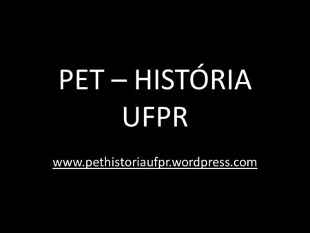 PET – HISTÓRIA UFPR www.pethistoriaufpr.wordpress.com.