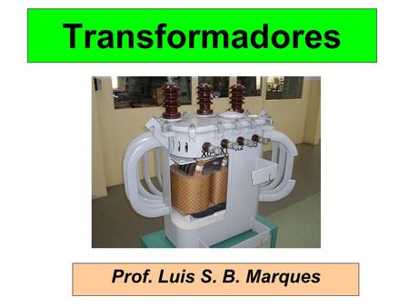 Transformadores Prof. Luis S. B. Marques.