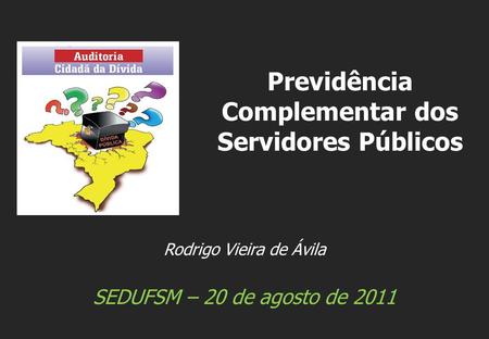 Rodrigo Vieira de Ávila SEDUFSM – 20 de agosto de 2011 Previdência Complementar dos Servidores Públicos.