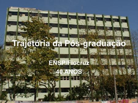 Trajetória da Pós-graduação ENSP/Fiocruz 40 ANOS.