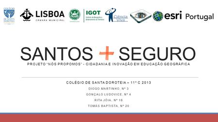 SANTOS SEGURO Projeto “nós propomos” - cidadania e inovação em educação geográfica Colégio de santa doroteia – 11º c 2013 DIOGO MARTINHO, Nº 3 Gonçalo.