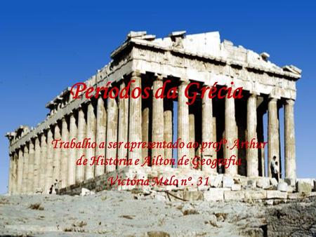 Períodos da Grécia Trabalho a ser apresentado ao profº. Arthur de História e Ailton de Geografia Victória Melo nº. 31.