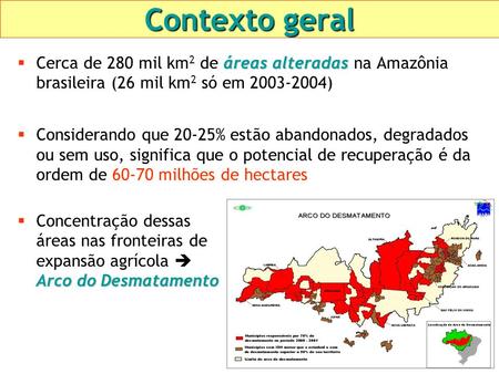 Contexto geral áreasalteradas  Cerca de 280 mil km 2 de áreas alteradas na Amazônia brasileira (26 mil km 2 só em 2003-2004)  Considerando que 20-25%