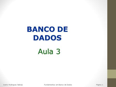 BANCO DE DADOS Aula 3 Josino Rodrigues Neto©  Fundamentos em Banco de Dados.
