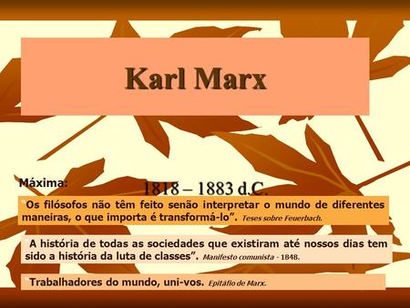 Karl Marx Máxima: 1818 – 1883 d.C. “Os filósofos não têm feito senão interpretar o mundo de diferentes maneiras, o que importa é transformá-lo”. Teses.