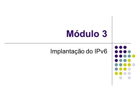 Módulo 3 Implantação do IPv6.