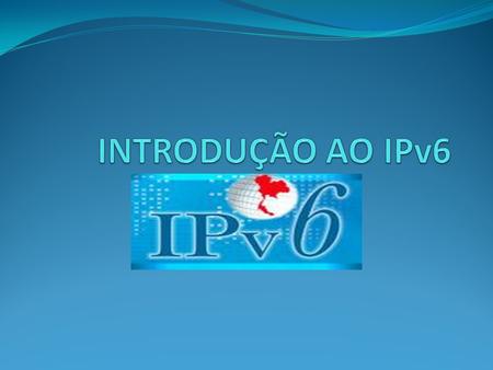 INTRODUÇÃO AO IPv6.