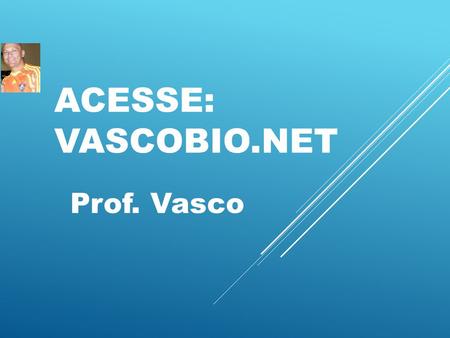 Acesse: vascobio.net Prof. Vasco.