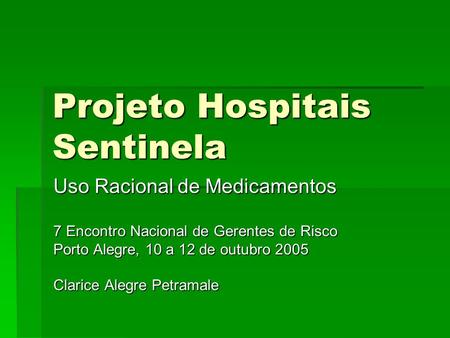 Projeto Hospitais Sentinela Uso Racional de Medicamentos 7 Encontro Nacional de Gerentes de Risco Porto Alegre, 10 a 12 de outubro 2005 Clarice Alegre.