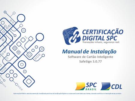 Software de Cartão Inteligente SafeSign 3.0.77 Manual de Instalação Informação Pública: este documento foi classificado pela área de Certificação Digital.