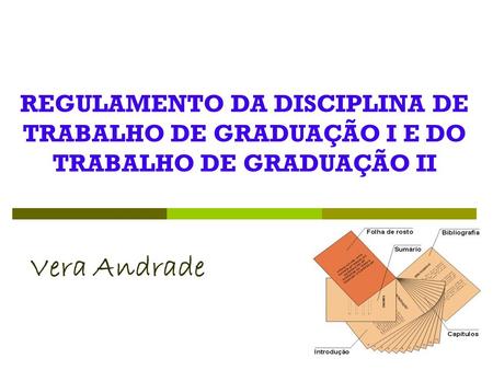 REGULAMENTO DA DISCIPLINA DE TRABALHO DE GRADUAÇÃO I E DO TRABALHO DE GRADUAÇÃO II Vera Andrade.