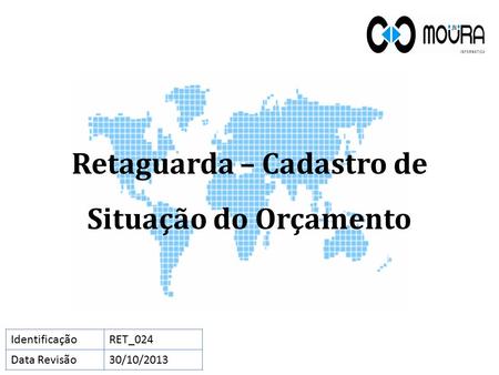 Retaguarda – Cadastro de Situação do Orçamento IdentificaçãoRET_024 Data Revisão30/10/2013.