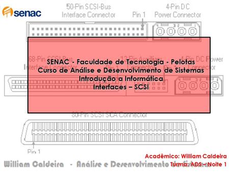 SENAC - Faculdade de Tecnologia - Pelotas Curso de Análise e Desenvolvimento de Sistemas Introdução a Informática Interfaces – SCSI Acadêmico: William.