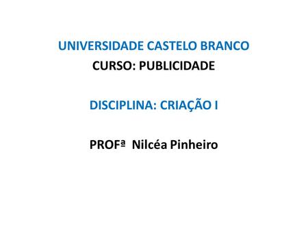 UNIVERSIDADE CASTELO BRANCO CURSO: PUBLICIDADE DISCIPLINA: CRIAÇÃO I PROFª Nilcéa Pinheiro.