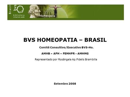 BVS HOMEOPATIA – BRASIL Comitê Consultivo/Executivo BVS-Ho. AMHB – APH – FEMHPR - AMHMG Representado por Rosângela Ap.Fidelis Brambilla Setembro 2008.