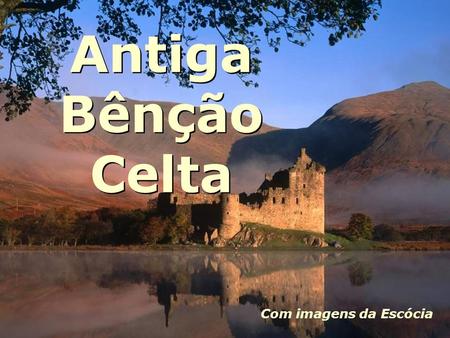 Antiga Bênção Celta Com imagens da Escócia.