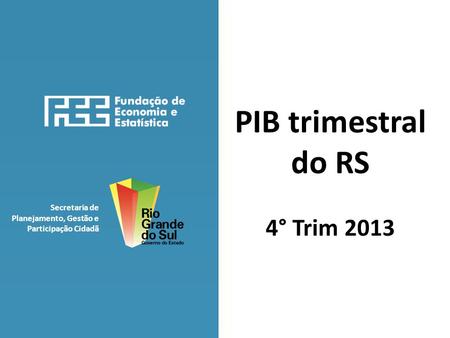 Secretaria de Planejamento, Gestão e Participação Cidadã PIB trimestral do RS 4° Trim 2013.
