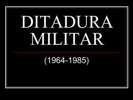 DITADURA MILITAR (1964-1985).