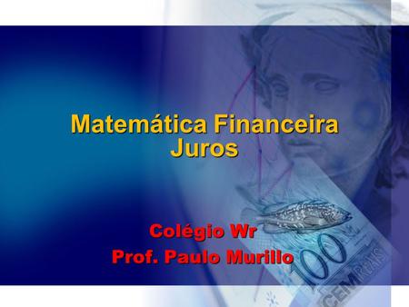 Matemática Financeira Juros Colégio Wr Prof. Paulo Murillo.