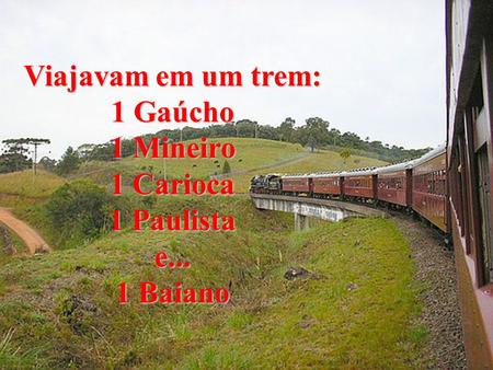 Viajavam em um trem: 1 Gaúcho 1 Mineiro 1 Carioca 1 Paulista e