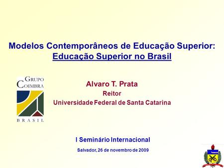 Modelos Contemporâneos de Educação Superior: Educação Superior no Brasil Alvaro T. Prata Reitor Universidade Federal de Santa Catarina I Seminário Internacional.