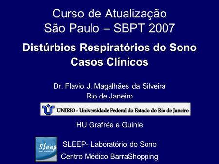 Curso de Atualização São Paulo – SBPT 2007 Distúrbios Respiratórios do Sono Casos Clínicos Dr. Flavio J. Magalhães da Silveira Rio de Janeiro HU Grafrée.