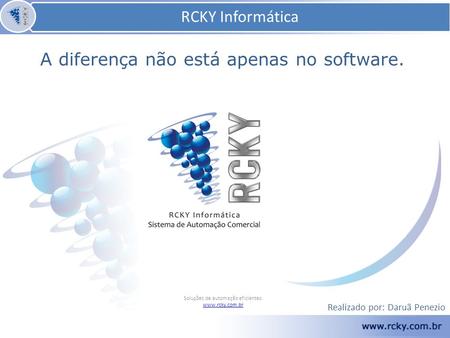 RCKY Informática Soluções de automação eficientes. www.rcky.com.br A diferença não está apenas no software. RCKY Informática Realizado por: Daruã Penezio.