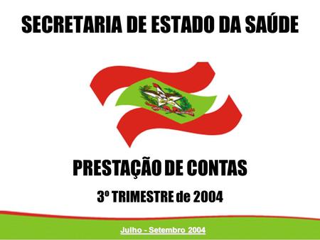 PRESTAÇÃO DE CONTAS 3º TRIMESTRE de 2004 SECRETARIA DE ESTADO DA SAÚDE Julho - Setembro 2004.