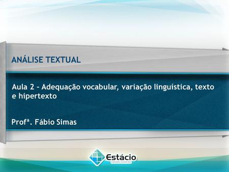 ANÁLISE TEXTUAL Aula 2 – Adequação vocabular, variação linguística, texto e hipertexto Profª. Fábio Simas.