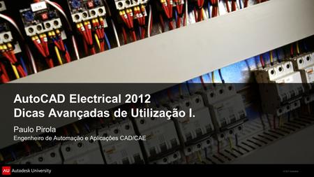 © 2011 Autodesk AutoCAD Electrical 2012 Dicas Avançadas de Utilização I. Paulo Pirola Engenheiro de Automação e Aplicações CAD/CAE.
