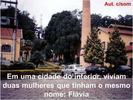 Em uma cidade do interior, viviam duas mulheres que tinham o mesmo nome: Flávia Aut. c/som.