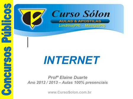 Www.CursoSolon.com.br Profª Elaine Duarte Ano 2012 / 2013 – Aulas 100% presenciais INTERNET Londrina(PR) – Maringá(PR)