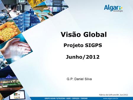 Fábrica de Software BH, Jun/2012 Visão Global Projeto SIGPS Junho/2012 G.P: Daniel Silva.