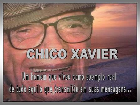 CHICO XAVIER Um homem que viveu como exemplo real