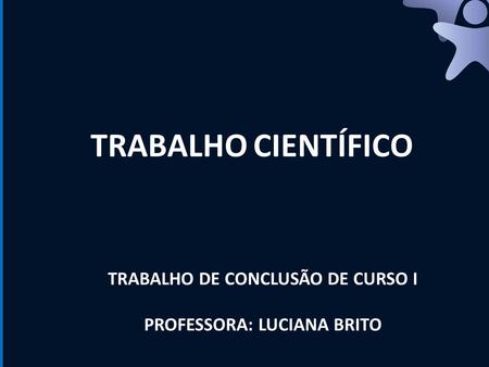 TRABALHO CIENTÍFICO TRABALHO DE CONCLUSÃO DE CURSO I PROFESSORA: LUCIANA BRITO.