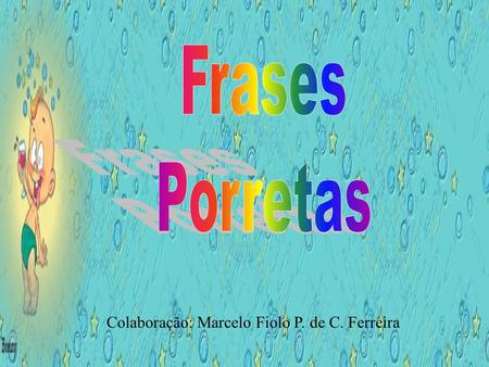Frases Porretas Colaboração: Marcelo Fiolo P. de C. Ferreira.