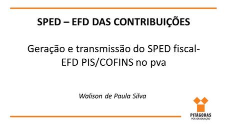 SPED – EFD DAS CONTRIBUIÇÕES Geração e transmissão do SPED fiscal- EFD PIS/COFINS no pva Walison de Paula Silva.