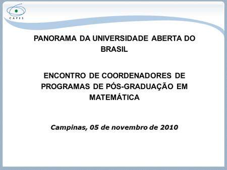 PANORAMA DA UNIVERSIDADE ABERTA DO BRASIL ENCONTRO DE COORDENADORES DE PROGRAMAS DE PÓS-GRADUAÇÃO EM MATEMÁTICA Campinas, 05 de novembro de 2010.
