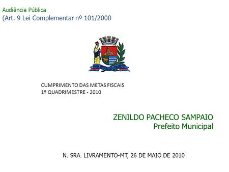 Audiência Pública (Art. 9 Lei Complementar nº 101/2000 ZENILDO PACHECO SAMPAIO Prefeito Municipal N. SRA. LIVRAMENTO-MT, 26 DE MAIO DE 2010 CUMPRIMENTO.